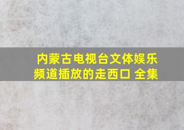 内蒙古电视台文体娱乐频道插放的走西口 全集